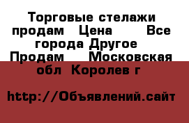 Торговые стелажи продам › Цена ­ 1 - Все города Другое » Продам   . Московская обл.,Королев г.
